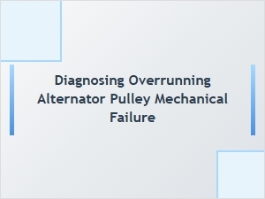 Diagnosing Overrunning Alternator Pulley Mechanical Failure