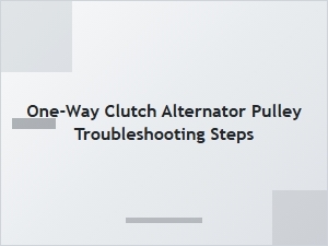 Key Signs of a Faulty Alternator One-Way Clutch Pulley