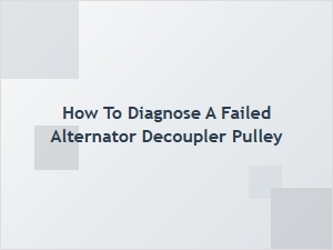 Diagnosing a Faulty Alternator Decoupler Pulley