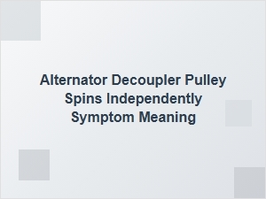 Diagnosing an Independent Alternator Decoupler Pulley Spin